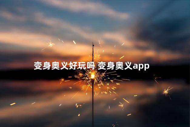 变身奥义好玩吗 变身奥义app